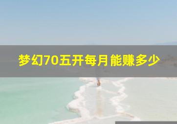 梦幻70五开每月能赚多少