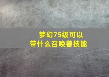 梦幻75级可以带什么召唤兽技能