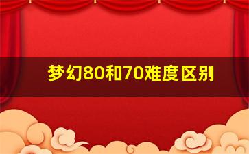 梦幻80和70难度区别