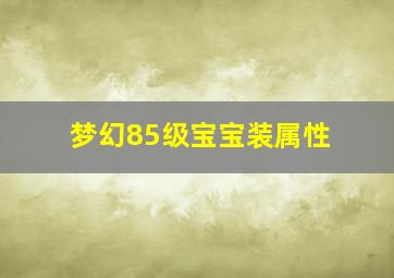 梦幻85级宝宝装属性