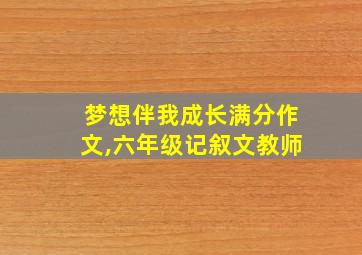 梦想伴我成长满分作文,六年级记叙文教师