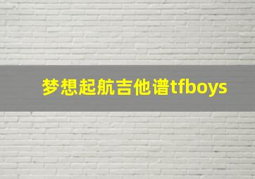 梦想起航吉他谱tfboys