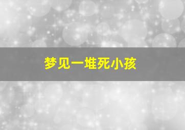 梦见一堆死小孩