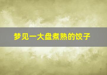 梦见一大盘煮熟的饺子