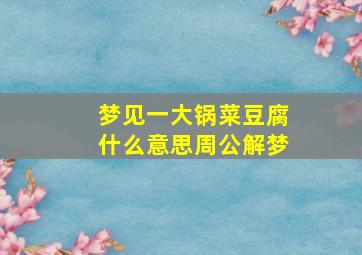 梦见一大锅菜豆腐什么意思周公解梦