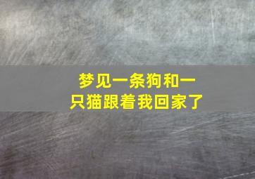 梦见一条狗和一只猫跟着我回家了