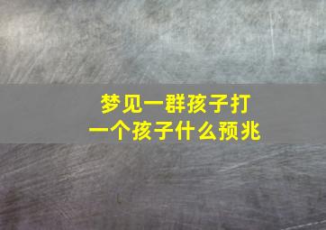 梦见一群孩子打一个孩子什么预兆