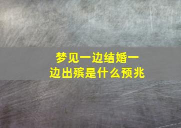 梦见一边结婚一边出殡是什么预兆