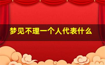 梦见不理一个人代表什么