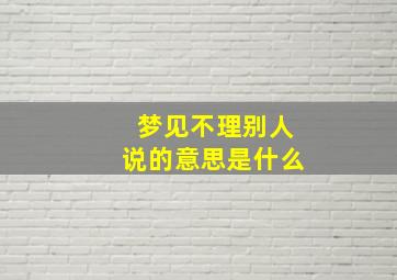 梦见不理别人说的意思是什么