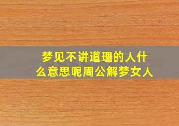 梦见不讲道理的人什么意思呢周公解梦女人