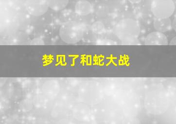 梦见了和蛇大战