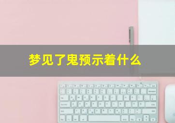 梦见了鬼预示着什么