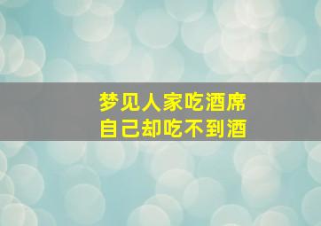 梦见人家吃酒席自己却吃不到酒