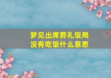 梦见出席葬礼饭局没有吃饭什么意思