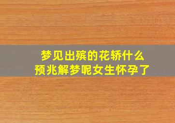 梦见出殡的花轿什么预兆解梦呢女生怀孕了