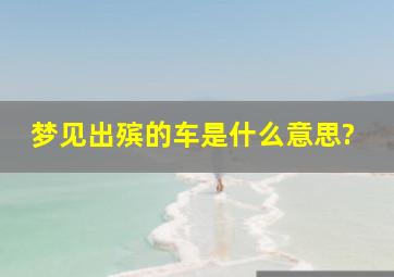 梦见出殡的车是什么意思?