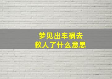 梦见出车祸去救人了什么意思