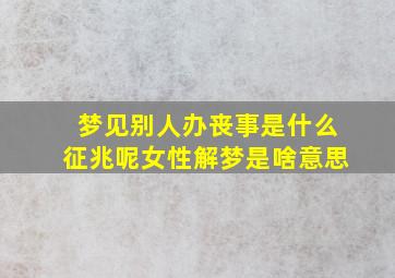 梦见别人办丧事是什么征兆呢女性解梦是啥意思