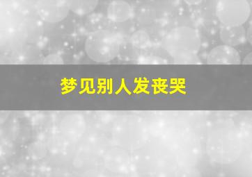 梦见别人发丧哭