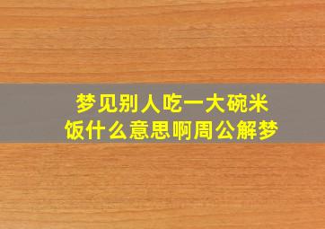 梦见别人吃一大碗米饭什么意思啊周公解梦