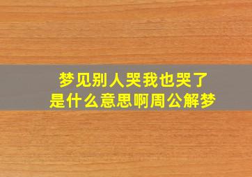 梦见别人哭我也哭了是什么意思啊周公解梦