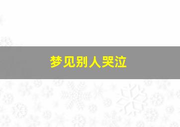 梦见别人哭泣