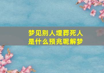 梦见别人埋葬死人是什么预兆呢解梦