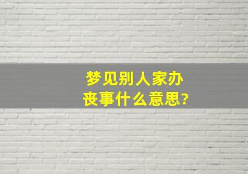 梦见别人家办丧事什么意思?