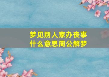 梦见别人家办丧事什么意思周公解梦