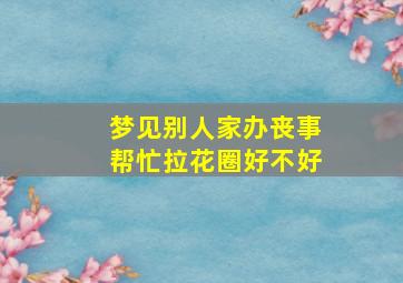 梦见别人家办丧事帮忙拉花圈好不好