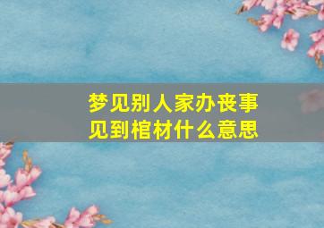 梦见别人家办丧事见到棺材什么意思