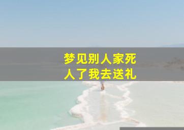 梦见别人家死人了我去送礼