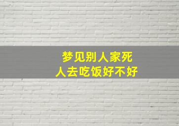 梦见别人家死人去吃饭好不好