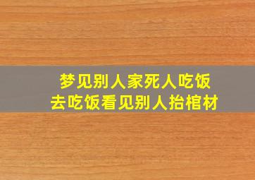 梦见别人家死人吃饭去吃饭看见别人抬棺材