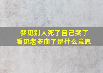 梦见别人死了自己哭了看见老多血了是什么意思