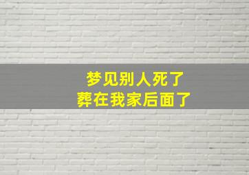 梦见别人死了葬在我家后面了