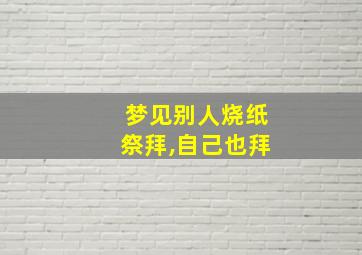 梦见别人烧纸祭拜,自己也拜