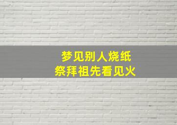 梦见别人烧纸祭拜祖先看见火