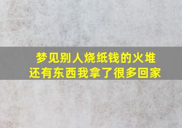 梦见别人烧纸钱的火堆还有东西我拿了很多回家