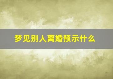 梦见别人离婚预示什么