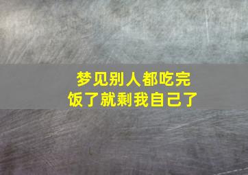 梦见别人都吃完饭了就剩我自己了