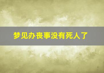 梦见办丧事没有死人了