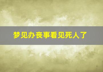 梦见办丧事看见死人了