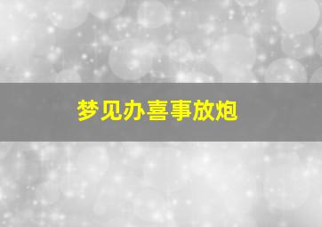 梦见办喜事放炮