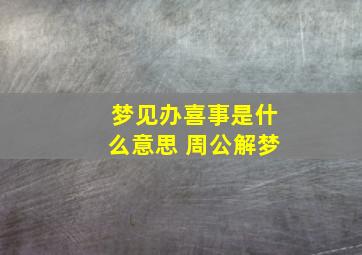 梦见办喜事是什么意思 周公解梦