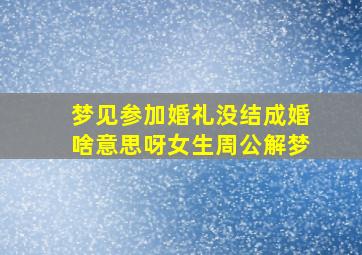 梦见参加婚礼没结成婚啥意思呀女生周公解梦