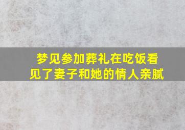 梦见参加葬礼在吃饭看见了妻子和她的情人亲腻