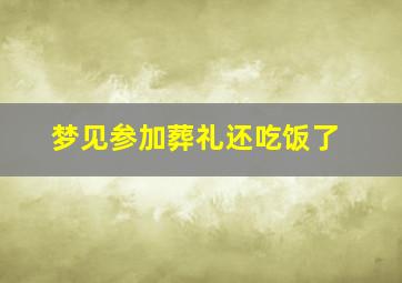 梦见参加葬礼还吃饭了