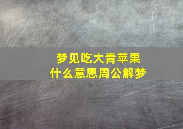 梦见吃大青苹果什么意思周公解梦